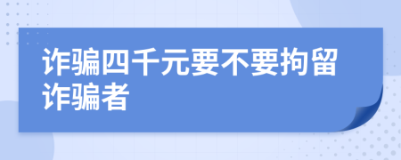 诈骗四千元要不要拘留诈骗者