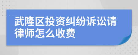 武隆区投资纠纷诉讼请律师怎么收费