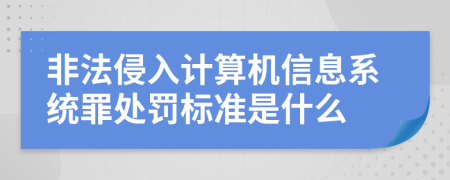 非法侵入计算机信息系统罪处罚标准是什么