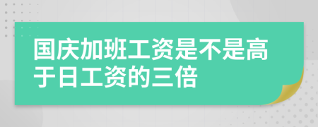 国庆加班工资是不是高于日工资的三倍