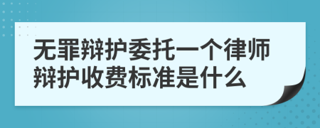 无罪辩护委托一个律师辩护收费标准是什么