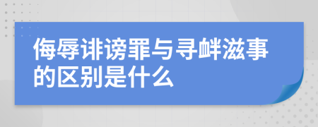 侮辱诽谤罪与寻衅滋事的区别是什么