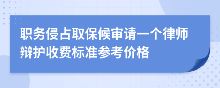 职务侵占取保候审请一个律师辩护收费标准参考价格