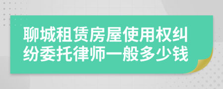 聊城租赁房屋使用权纠纷委托律师一般多少钱
