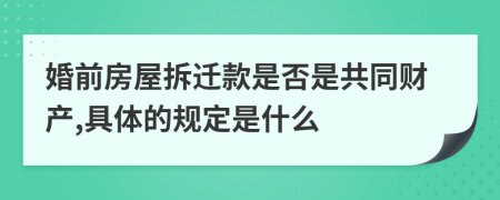 婚前房屋拆迁款是否是共同财产,具体的规定是什么