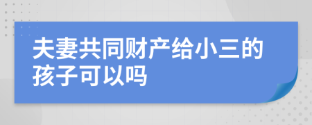 夫妻共同财产给小三的孩子可以吗