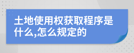 土地使用权获取程序是什么,怎么规定的