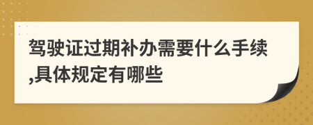 驾驶证过期补办需要什么手续,具体规定有哪些