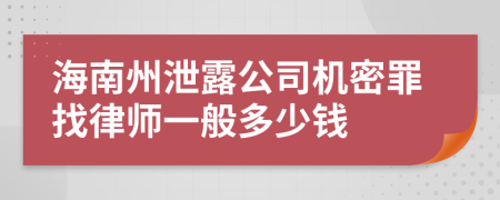 海南州泄露公司机密罪找律师一般多少钱