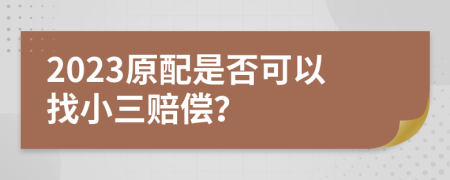 2023原配是否可以找小三赔偿？