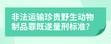 非法运输珍贵野生动物制品罪既遂量刑标准?