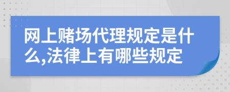 网上赌场代理规定是什么,法律上有哪些规定