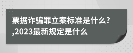 票据诈骗罪立案标准是什么?,2023最新规定是什么