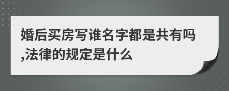 婚后买房写谁名字都是共有吗,法律的规定是什么