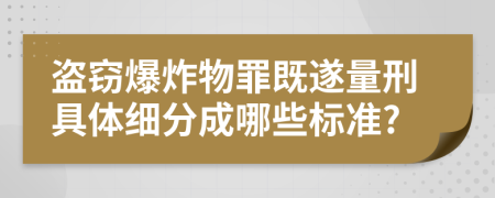 盗窃爆炸物罪既遂量刑具体细分成哪些标准?