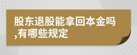 股东退股能拿回本金吗,有哪些规定