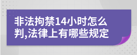 非法拘禁14小时怎么判,法律上有哪些规定