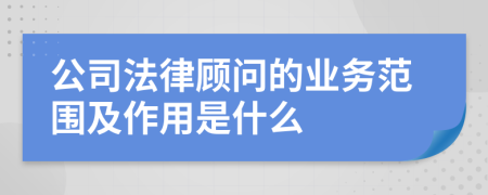 公司法律顾问的业务范围及作用是什么