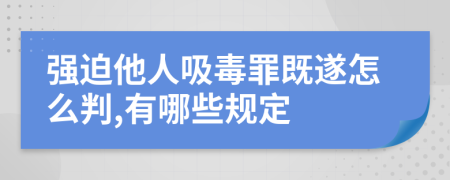 强迫他人吸毒罪既遂怎么判,有哪些规定