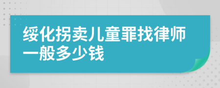 绥化拐卖儿童罪找律师一般多少钱