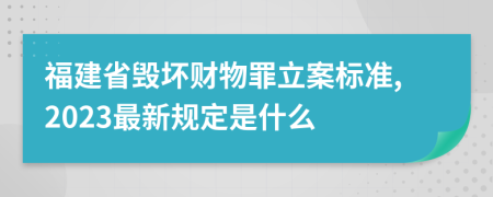 福建省毁坏财物罪立案标准,2023最新规定是什么