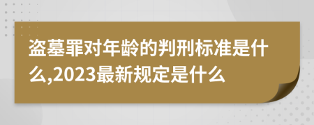 盗墓罪对年龄的判刑标准是什么,2023最新规定是什么