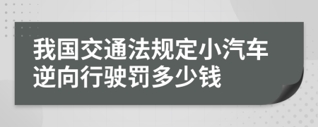 我国交通法规定小汽车逆向行驶罚多少钱