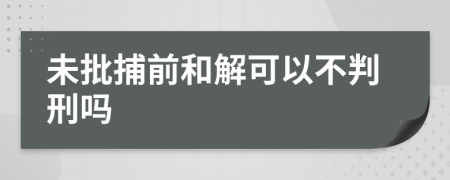 未批捕前和解可以不判刑吗
