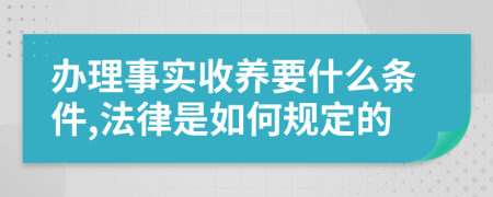 办理事实收养要什么条件,法律是如何规定的