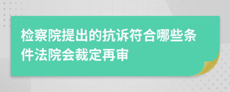 检察院提出的抗诉符合哪些条件法院会裁定再审