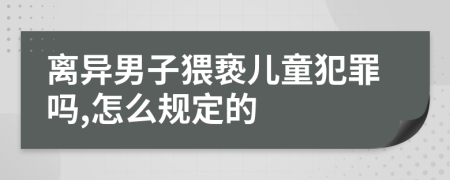 离异男子猥亵儿童犯罪吗,怎么规定的