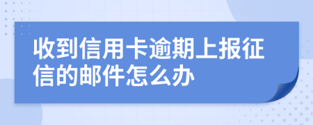 收到信用卡逾期上报征信的邮件怎么办