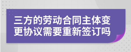 三方的劳动合同主体变更协议需要重新签订吗