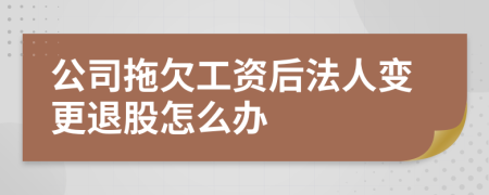 公司拖欠工资后法人变更退股怎么办