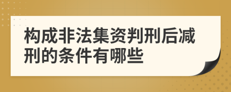 构成非法集资判刑后减刑的条件有哪些