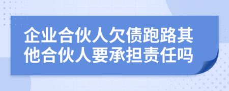 企业合伙人欠债跑路其他合伙人要承担责任吗