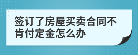 签订了房屋买卖合同不肯付定金怎么办