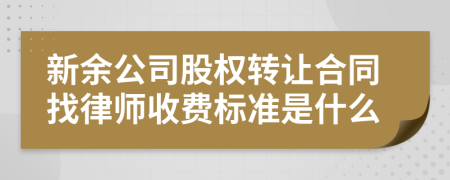 新余公司股权转让合同找律师收费标准是什么