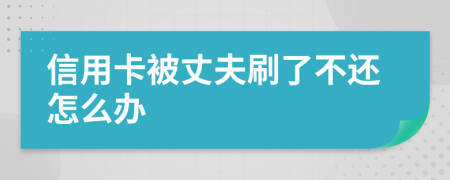 信用卡被丈夫刷了不还怎么办