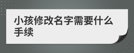 小孩修改名字需要什么手续