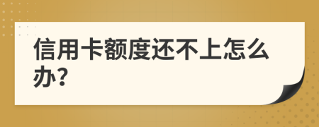 信用卡额度还不上怎么办？