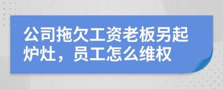 公司拖欠工资老板另起炉灶，员工怎么维权