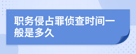职务侵占罪侦查时间一般是多久