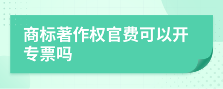 商标著作权官费可以开专票吗