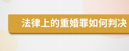 法律上的重婚罪如何判决