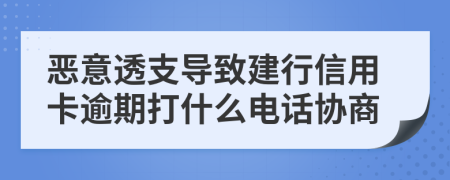 恶意透支导致建行信用卡逾期打什么电话协商