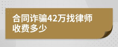 合同诈骗42万找律师收费多少