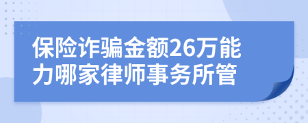 保险诈骗金额26万能力哪家律师事务所管