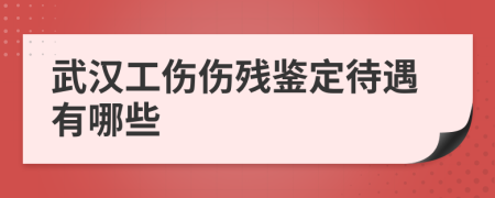 武汉工伤伤残鉴定待遇有哪些