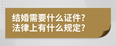 结婚需要什么证件? 法律上有什么规定?